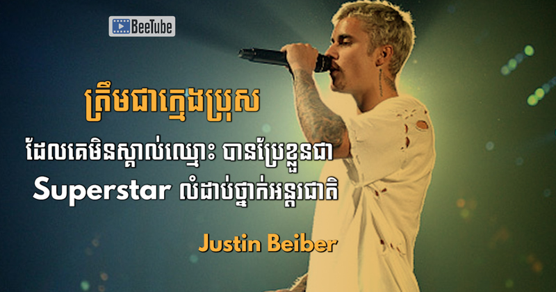 ត្រឹមជាក្មេងប្រុសដែលគេមិនស្គាល់ឈ្មោះ បានប្រែខ្លួនជា Superstar លំដាប់ថ្នាក់អន្តរជាតិ - Justin Bieber