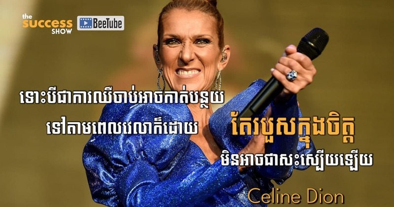 “ទោះបីជាការឈឺចាប់អាចកាត់បន្ថយទៅតាមពេលវេលាក៏ដោយ តែរបួសក្នុងចិត្តមិនអាចជាសះស្បើយឡើយ” Celine Dion